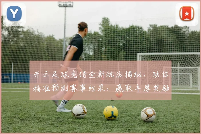 开云足球竞猜全新玩法揭秘，助你精准预测赛事结果，赢取丰厚奖励