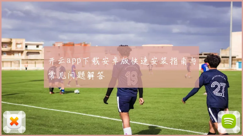 开云app下载安卓版快速安装指南与常见问题解答