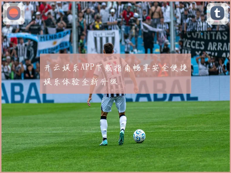 开云娱乐APP下载指南畅享安全便捷娱乐体验全新升级