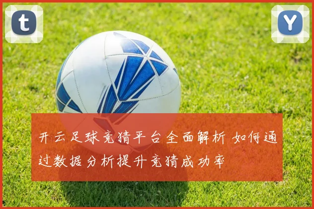 开云足球竞猜平台全面解析 如何通过数据分析提升竞猜成功率