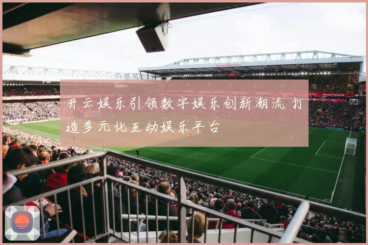 开云娱乐引领数字娱乐创新潮流 打造多元化互动娱乐平台
