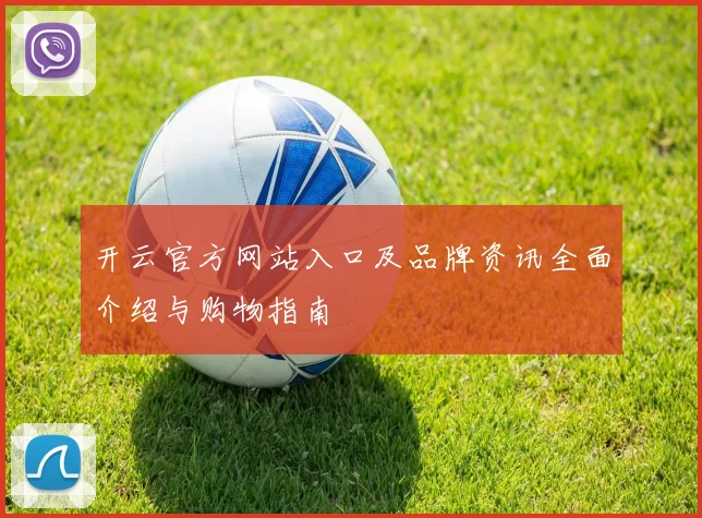 开云官方网站入口及品牌资讯全面介绍与购物指南