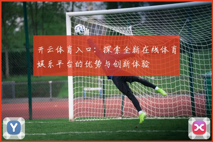 开云体育入口：探索全新在线体育娱乐平台的优势与创新体验