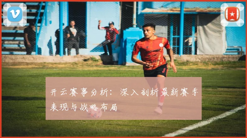 开云赛事分析：深入剖析最新赛季表现与战略布局