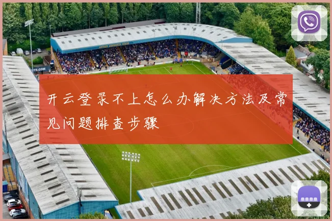 开云登录不上怎么办解决方法及常见问题排查步骤
