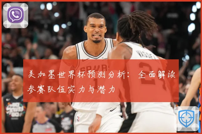 美加墨世界杯预测分析：全面解读参赛队伍实力与潜力