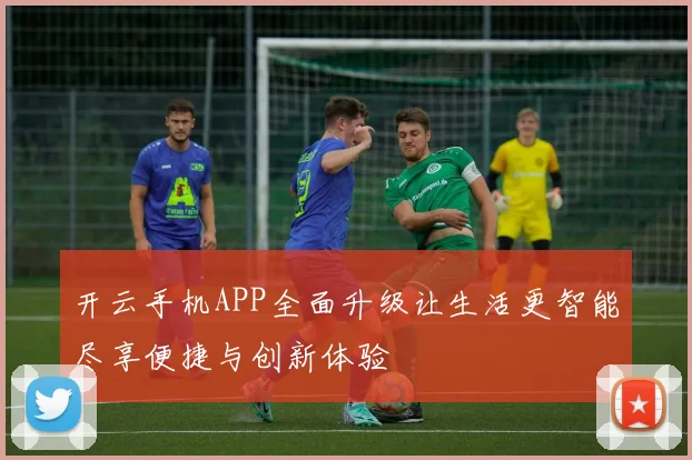开云手机APP全面升级让生活更智能尽享便捷与创新体验