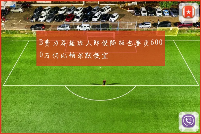 B费力荐接班人即使降级也要卖6000万仍比帕尔默便宜