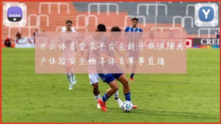 开云体育登录平台全新升级保障用户体验安全畅享体育赛事直播
