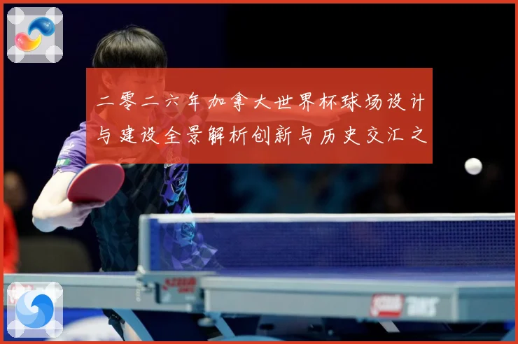 二零二六年加拿大世界杯球场设计与建设全景解析创新与历史交汇之数据研判