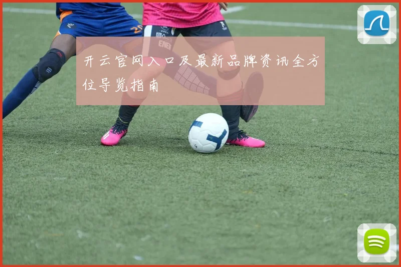 开云官网入口及最新品牌资讯全方位导览指南