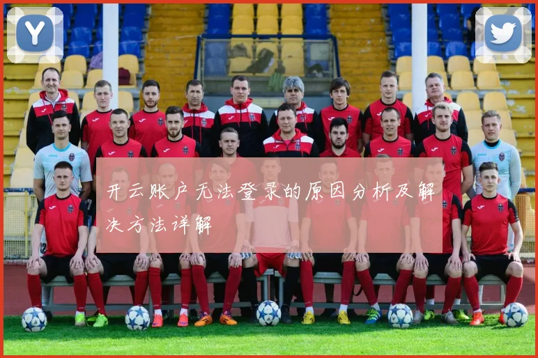 开云账户无法登录的原因分析及解决方法详解