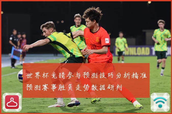 世界杯竞猜参与预测技巧分析精准预测赛事胜负走势数据研判