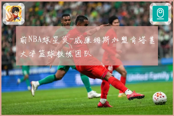 前NBA球星莫-威廉姆斯加盟肯塔基大学篮球教练团队