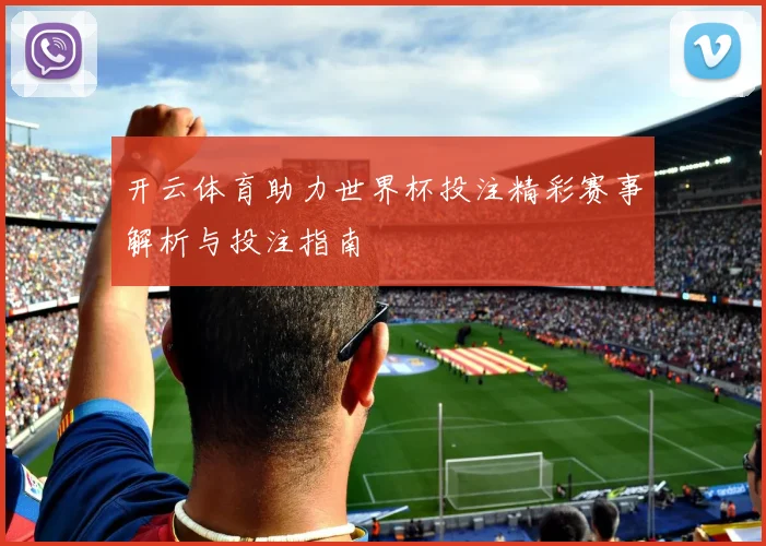 开云体育助力世界杯投注精彩赛事解析与投注指南