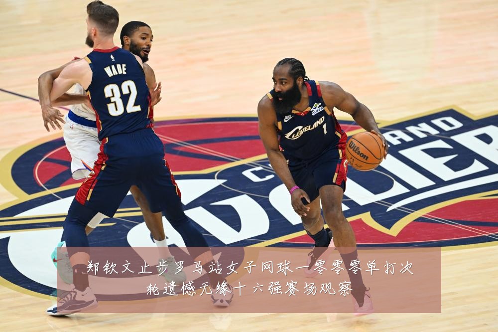 郑钦文止步罗马站女子网球一零零零单打次轮遗憾无缘十六强赛场观察