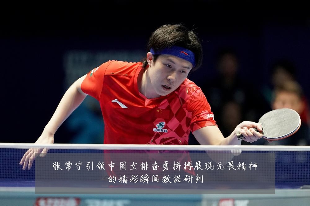 张常宁引领中国女排奋勇拼搏展现无畏精神的精彩瞬间数据研判