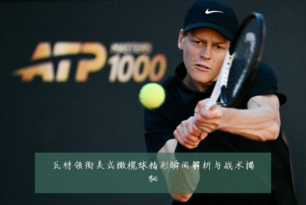 瓦特领衔美式橄榄球精彩瞬间解析与战术揭秘