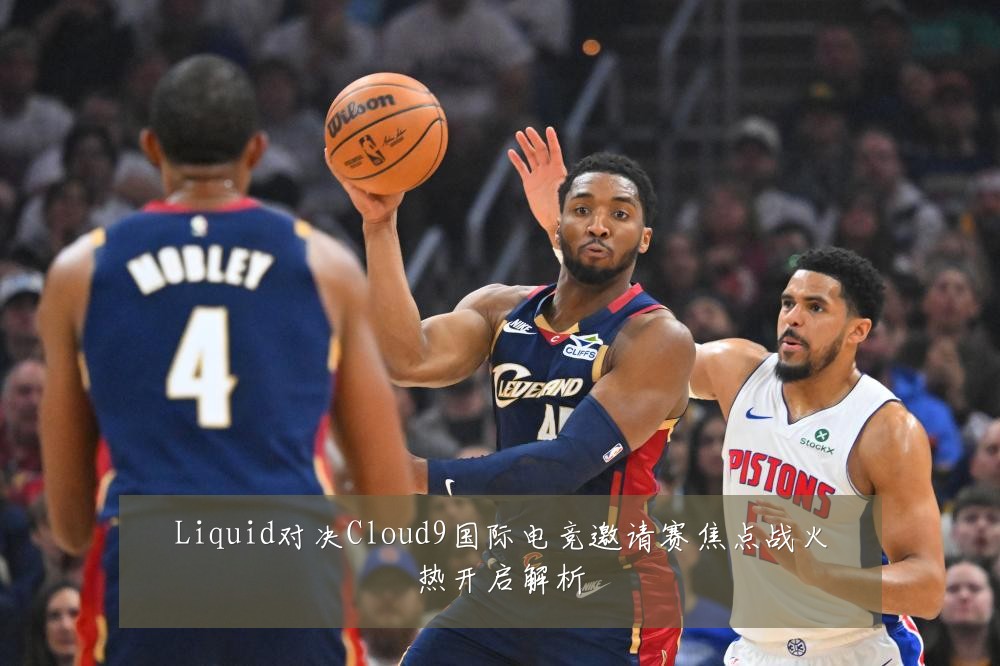 Liquid对决Cloud9国际电竞邀请赛焦点战火热开启解析