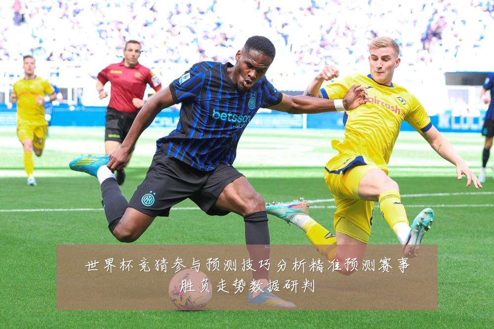 世界杯竞猜参与预测技巧分析精准预测赛事胜负走势数据研判